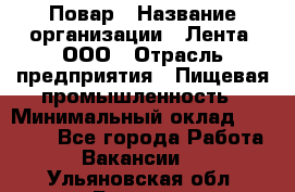 Повар › Название организации ­ Лента, ООО › Отрасль предприятия ­ Пищевая промышленность › Минимальный оклад ­ 20 000 - Все города Работа » Вакансии   . Ульяновская обл.,Барыш г.